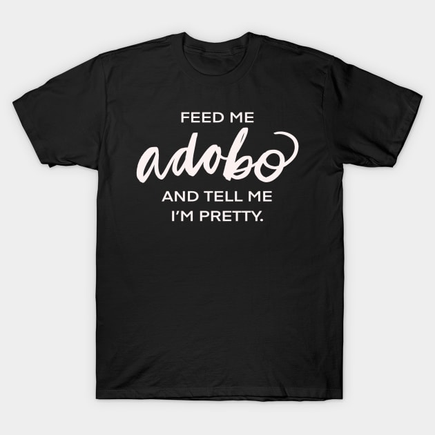 Feed Me Adobo And Tell Me I’m Pretty Filipino Pinoy Pinay Food T-Shirt by Tessa McSorley